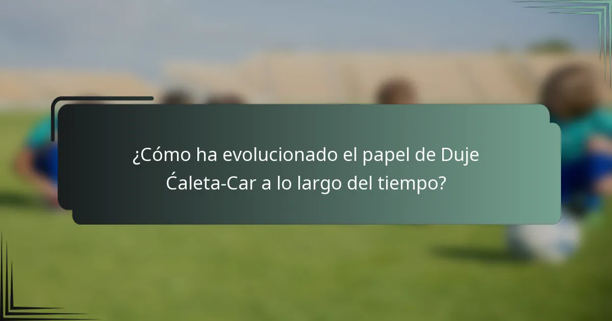 ¿Cómo ha evolucionado el papel de Duje Ćaleta-Car a lo largo del tiempo?