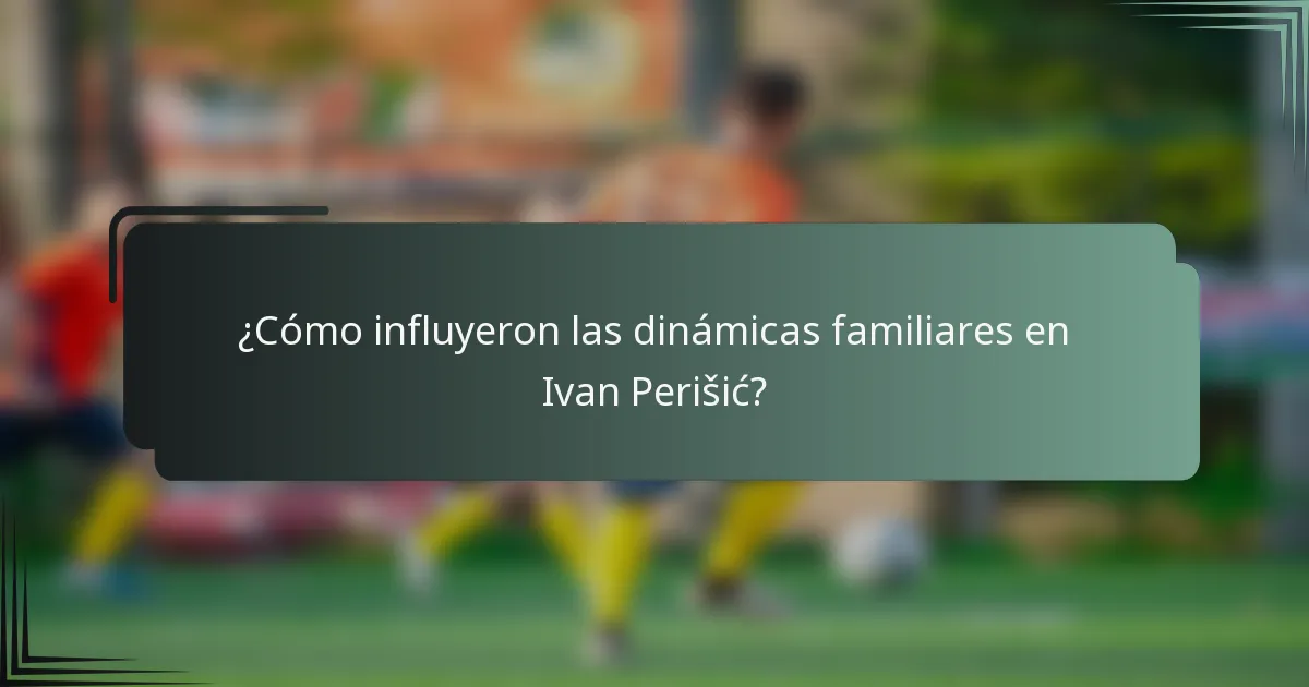 ¿Cómo influyeron las dinámicas familiares en Ivan Perišić?