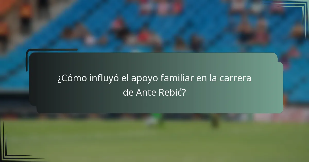 ¿Cómo influyó el apoyo familiar en la carrera de Ante Rebić?