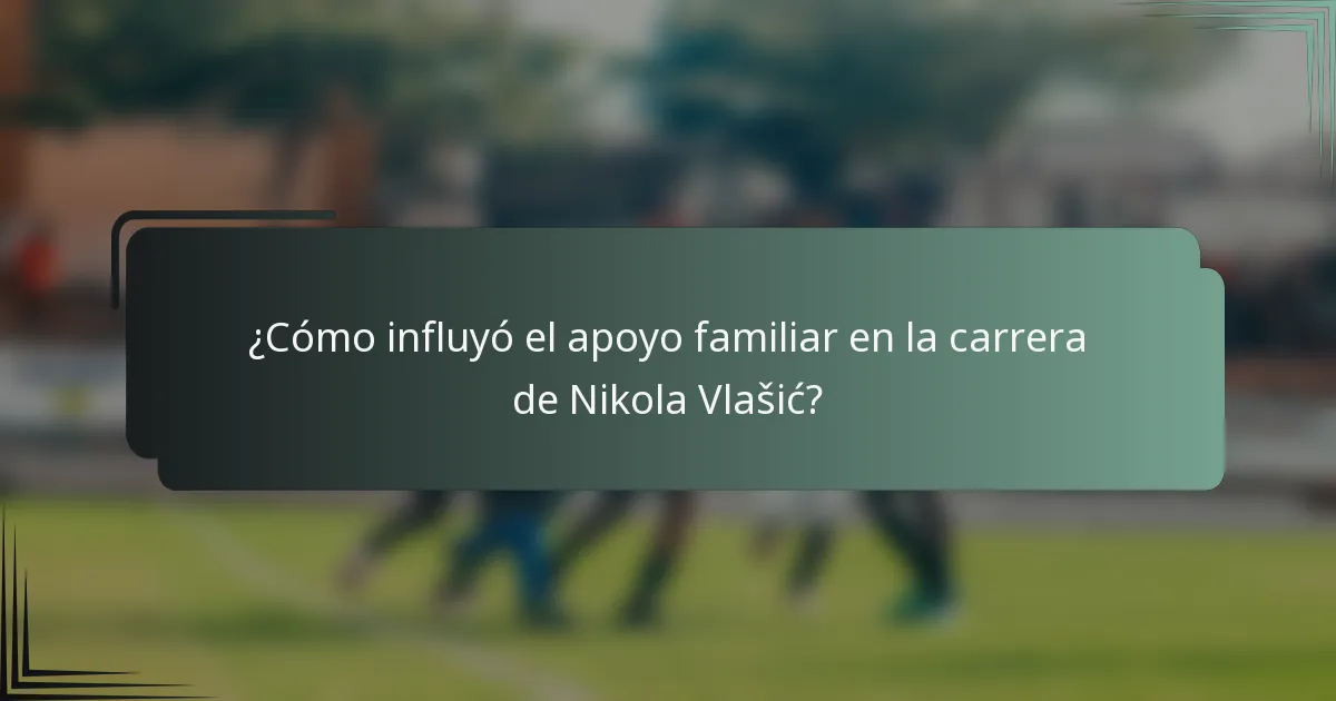 ¿Cómo influyó el apoyo familiar en la carrera de Nikola Vlašić?