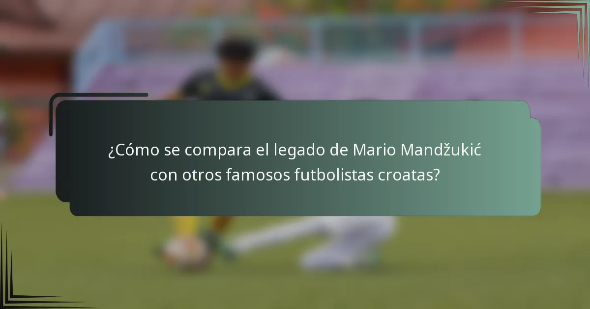 ¿Cómo se compara el legado de Mario Mandžukić con otros famosos futbolistas croatas?