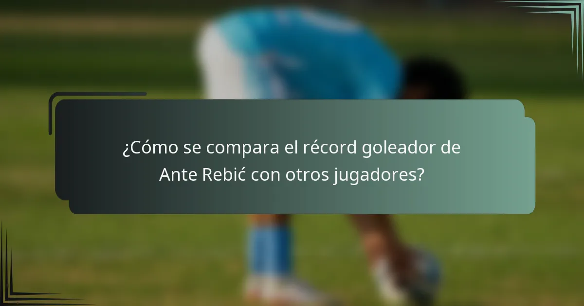 ¿Cómo se compara el récord goleador de Ante Rebić con otros jugadores?