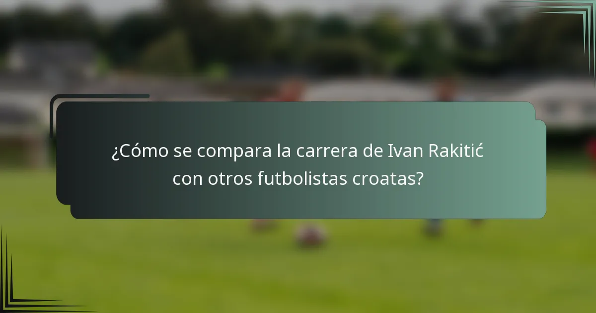 ¿Cómo se compara la carrera de Ivan Rakitić con otros futbolistas croatas?