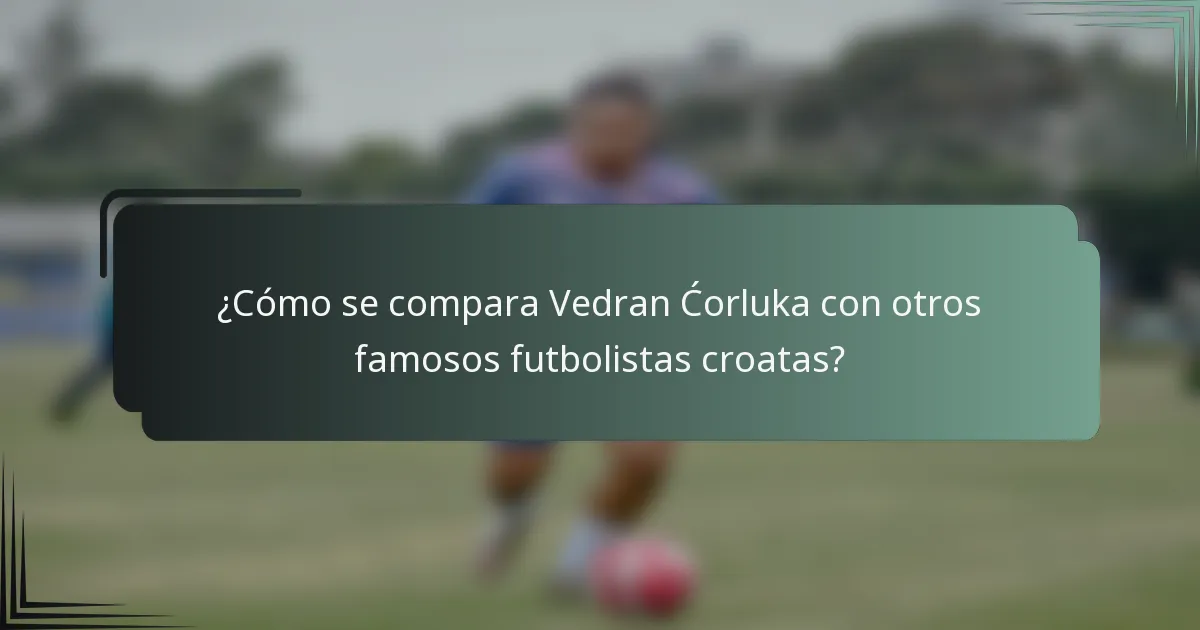 ¿Cómo se compara Vedran Ćorluka con otros famosos futbolistas croatas?