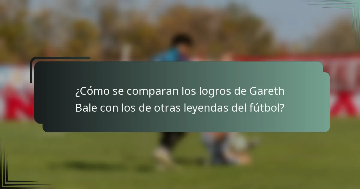 ¿Cómo se comparan los logros de Gareth Bale con los de otras leyendas del fútbol?
