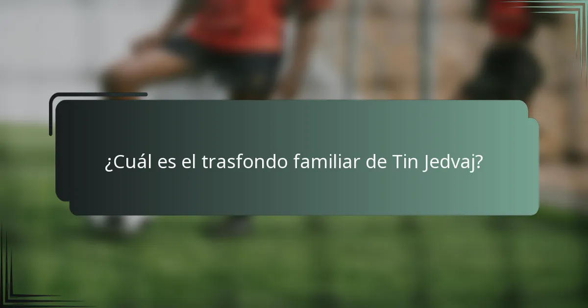 ¿Cuál es el trasfondo familiar de Tin Jedvaj?