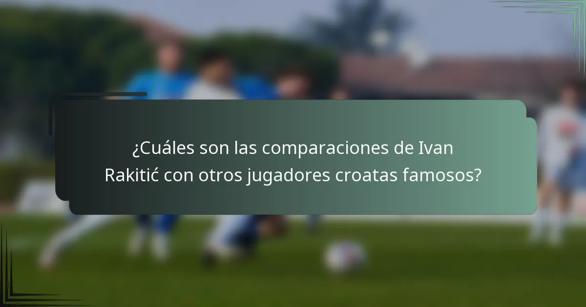 ¿Cuáles son las comparaciones de Ivan Rakitić con otros jugadores croatas famosos?
