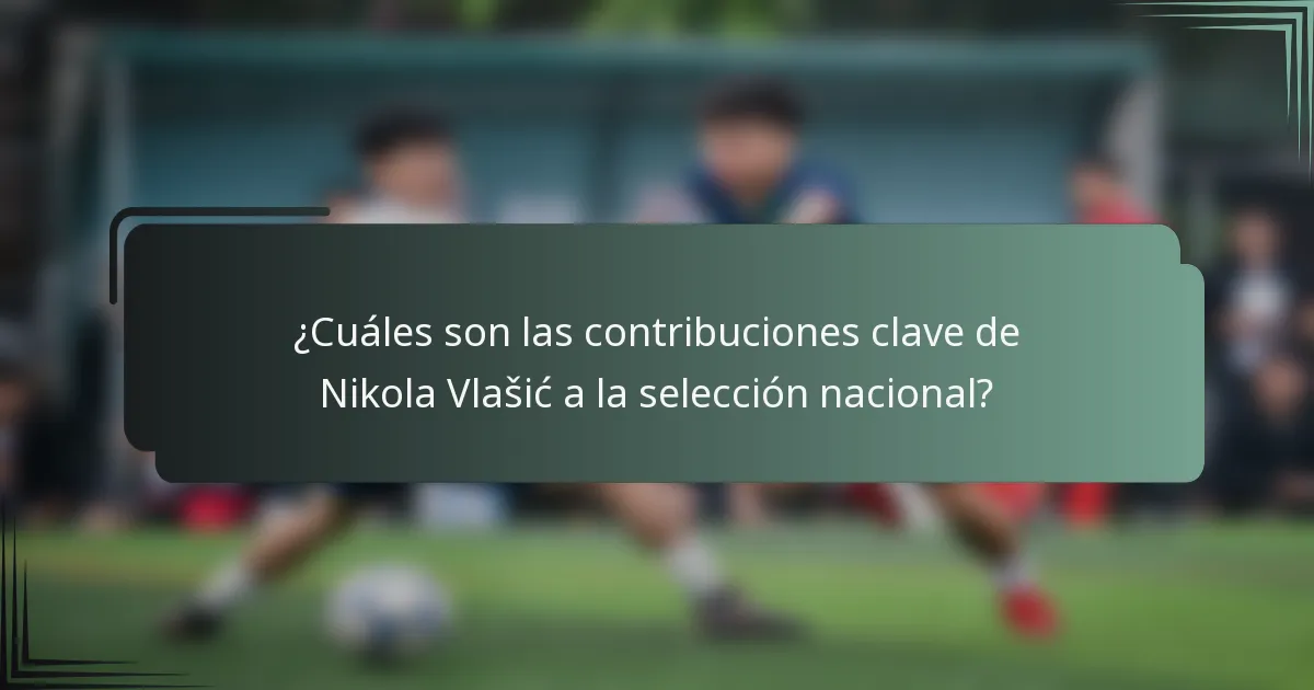 ¿Cuáles son las contribuciones clave de Nikola Vlašić a la selección nacional?
