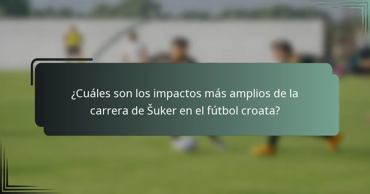 ¿Cuáles son los impactos más amplios de la carrera de Šuker en el fútbol croata?
