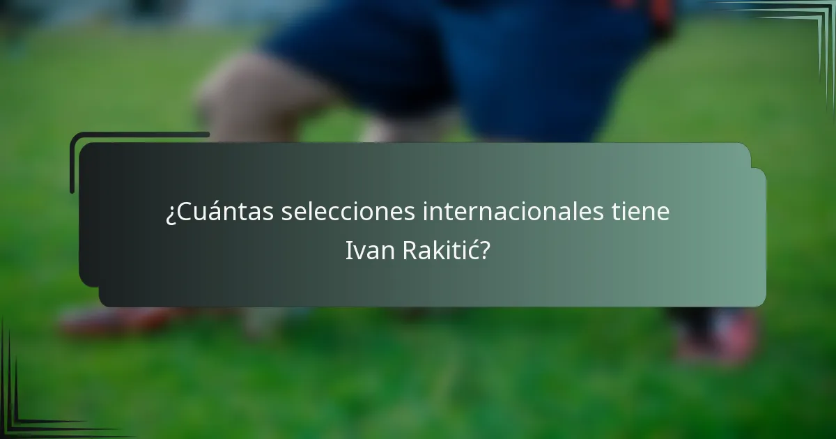 ¿Cuántas selecciones internacionales tiene Ivan Rakitić?