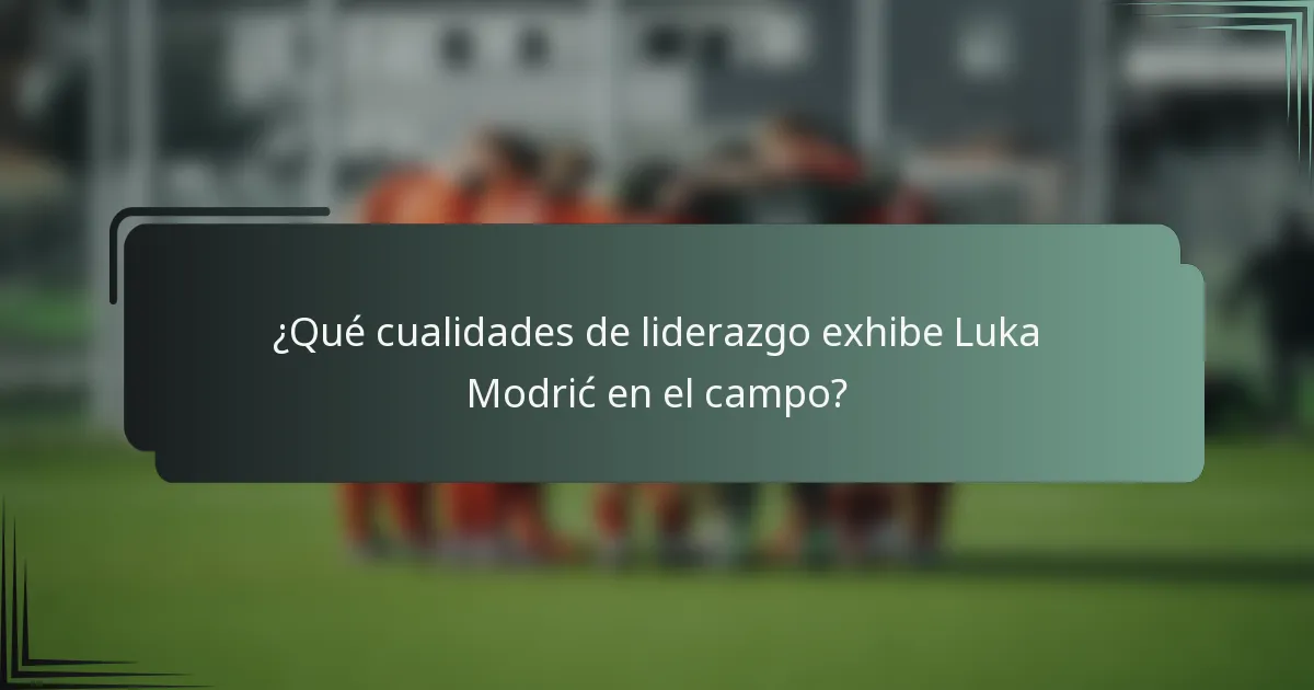 ¿Qué cualidades de liderazgo exhibe Luka Modrić en el campo?