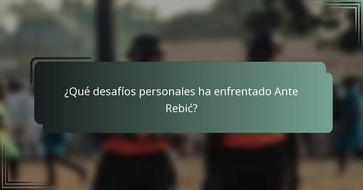 ¿Qué desafíos personales ha enfrentado Ante Rebić?