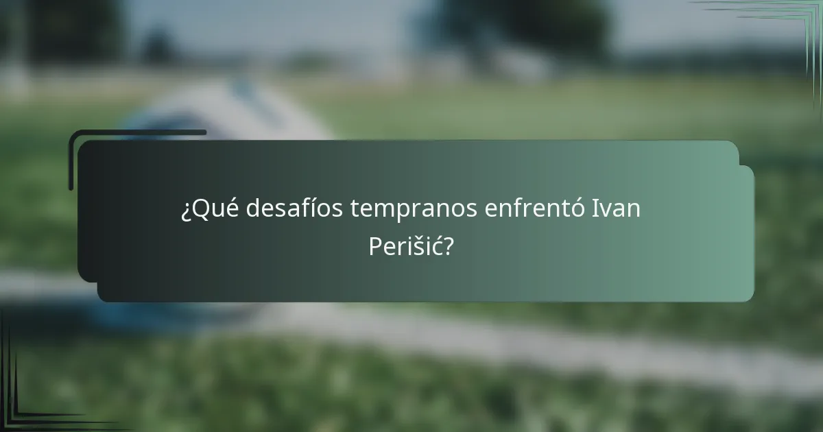 ¿Qué desafíos tempranos enfrentó Ivan Perišić?