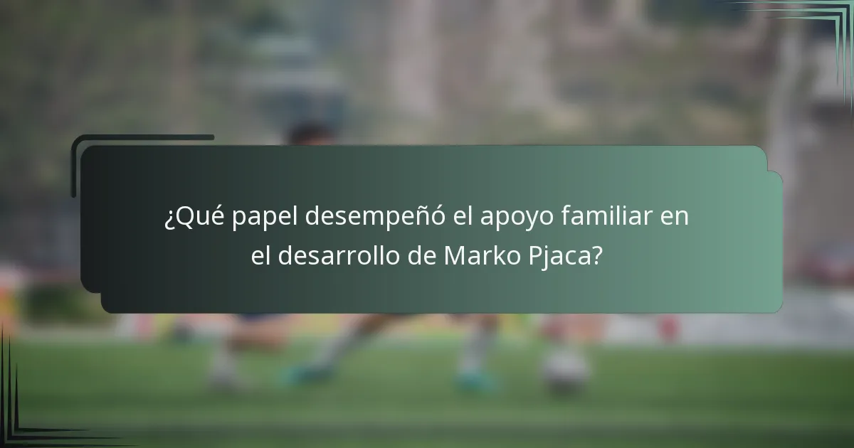 ¿Qué papel desempeñó el apoyo familiar en el desarrollo de Marko Pjaca?