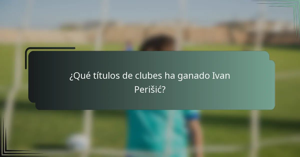¿Qué títulos de clubes ha ganado Ivan Perišić?