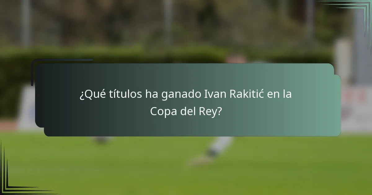 ¿Qué títulos ha ganado Ivan Rakitić en la Copa del Rey?